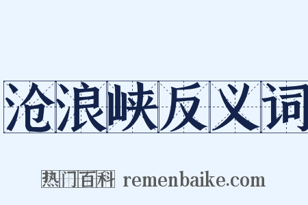 沧浪峡反义词是什么意思的图片